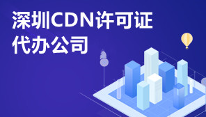 深圳CDN许可证代办公司,哪些企业要办CDN许可证
