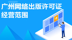广州网络出版许可证经营范围,网络出版许可代办机构