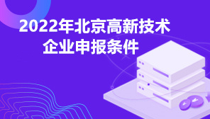 2022年北京高新技术企业申报条件,北京高企奖励补贴政策