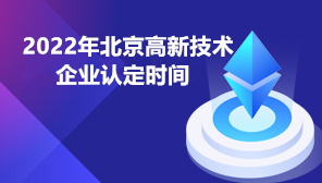 2022年北京高新技术企业认定时间,高新技术企业材料清单