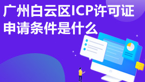 广州白云区ICP许可证申请条件是什么,ICP许可证需要多少钱