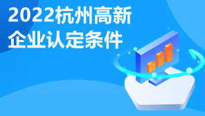 2022杭州高新企业认定条件,杭州高新企业认定怎么代办