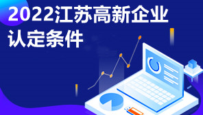 2022江苏高新企业认定条件,江苏高新企业申报时间