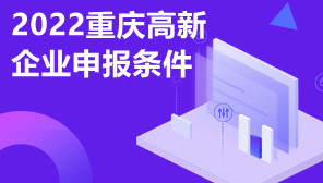 2022重庆高新企业申报条件,重庆高新企业申报资料