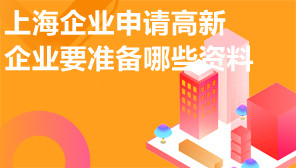 上海企业申请高新企业要准备哪些资料,上海高新企业认定政策