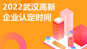 2022武汉高新企业认定时间,武汉高新企业审核标准