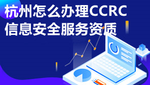 杭州怎么办理CCRC信息安全服务资质,CCRC信息安全服务资质需要什么条件