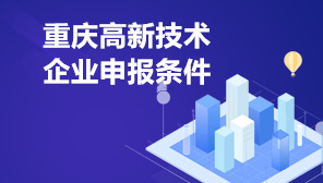 2022年重庆高新技术企业申报条件,重庆高新技术企业申报资料清单