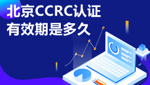 北京CCRC认证有效期是多久,北京CCRC认证可以代办理吗