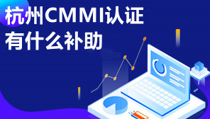 杭州CMMI认证有什么补助,杭州CMMI认证条件