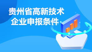 贵州省高新技术企业申报条件,2022年贵州省高新技术企业申报时间安排