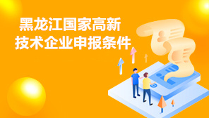 2022年黑龙江省国家高新技术企业申报条件,黑龙江省国家高新技术企业申报时间及范围