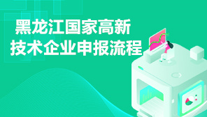 2022年黑龙江省国家高新技术企业申报流程,黑龙江高新技术企业申报相关要求及注意事项