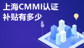 上海CMMI认证补贴有多少,上海CMMI怎么认证