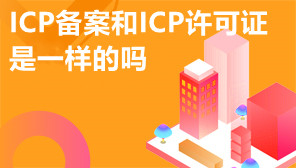 ICP备案和ICP许可证是一样的吗,CP备案和ICP许可证有什么区别