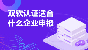 双软认证适合什么企业申报,双软认证的基本条件