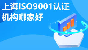 上海ISO9001认证机构哪家好,上海ISO9001认证条件是什么