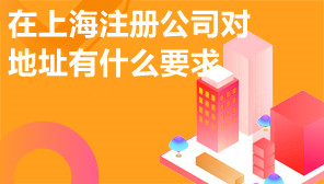 在上海注册公司对地址有什么要求,上海公司虚拟地址代注册