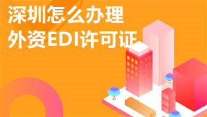 深圳怎么办理外资EDI许可证,EDI牌照有哪些经营范围
