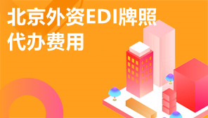 北京外资EDI牌照代办费用,北京外资EDI许可证下证时间