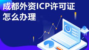 成都外资ICP许可证怎么办理,成都代办外资ICP许可证