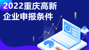 2022重庆高新企业申报条件,重庆高新企业申报流程