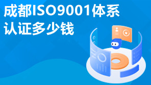 成都ISO9001体系认证多少钱,成都ISO9001体系认证办理流程