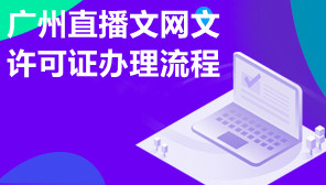 广州直播文网文许可证办理流程,直播文网文在哪办理