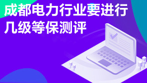 成都电力行业要进行几级等保测评,成都等保测评要去哪做