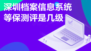 深圳档案信息系统等保测评是几级,档案信息系统等保测评办理