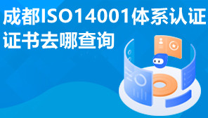 成都ISO14001体系认证证书去哪查询,ISO14001体系认证需要多久