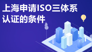 上海申请ISO三体系认证的条件,企业为什么要认证ISO三体系