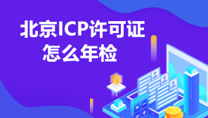 北京ICP许可证怎么年检,ICP经营许可证年检时间