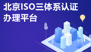 北京ISO三体系认证办理平台,为什么要办理ISO三体系认证