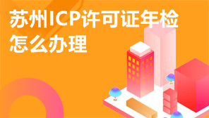 苏州ICP许可证年检怎么办理 苏州ICP年检需要什么材料