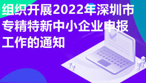 市中小企业服务局关于组织开展2022年深圳市专精特新中小企业申报工作的通知