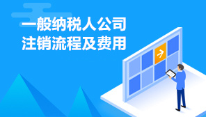 一般纳税人公司注销流程及费用,一般纳税人注销代办