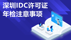 深圳IDC许可证年检注意事项,深圳IDC许可证年检怎么办理
