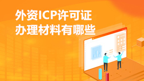 外资ICP许可证办理材料有哪些,外资ICP许可证办理需要什么