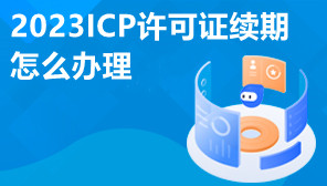 2023ICP许可证续期怎么办理,ICP许可证续期流程