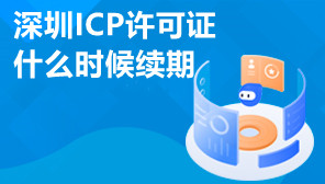 深圳ICP许可证什么时候续期,深圳ICP许可证续期怎么办理