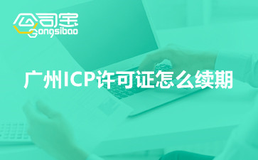 广州ICP许可证怎么续期,2023广州ICP许可证续期办理