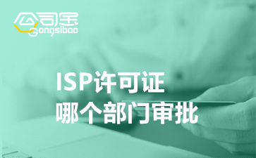 ISP许可证哪个部门审批,ISP许可证办理要求