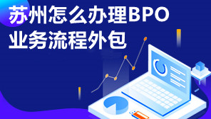 苏州怎么办理BPO业务流程外包,BPO业务流程外包办理流程