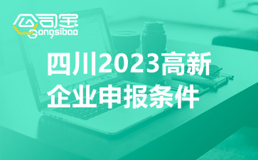 四川2023高新企业申报条件,四川高新企业认定流程