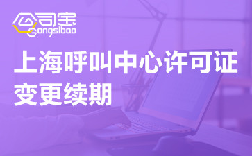 上海呼叫中心许可证续期办理,呼叫中心许可证续期代办手续