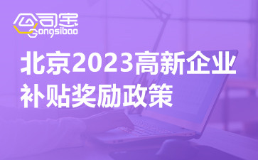 文章标题: 北京2023高新企业补贴奖励政策,北京高企申报代理
