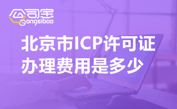 北京市ICP许可证办理费用是多少,北京ICP许可证申请办理