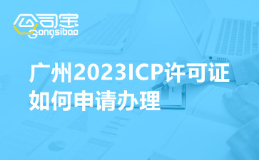 广州2023ICP许可证如何申请办理,申请ICP许可证要具备什么条件
