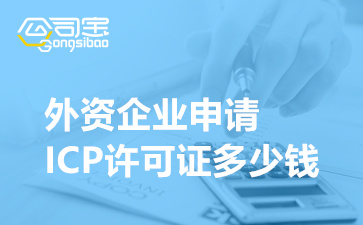 外资企业申请ICP许可证多少钱,外资ICP许可证办理的条件